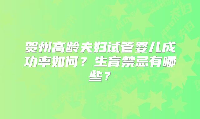 贺州高龄夫妇试管婴儿成功率如何？生育禁忌有哪些？