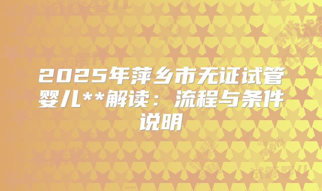 2025年萍乡市无证试管婴儿**解读:流程与条件说明