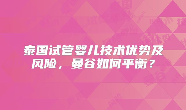 泰国试管婴儿技术优势及风险，曼谷如何平衡？