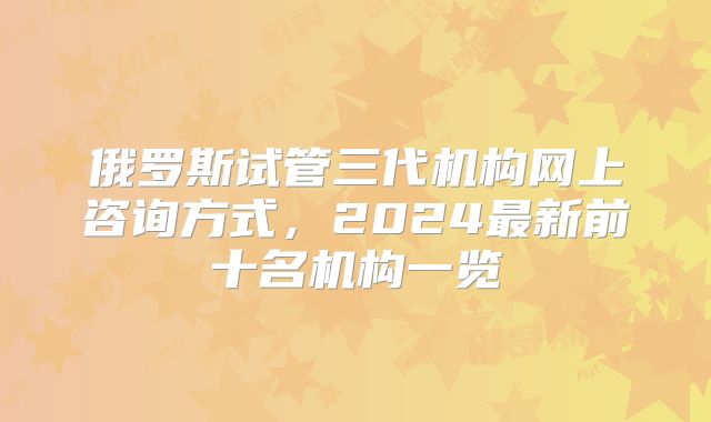 俄罗斯试管三代机构网上咨询方式,2024最新前十名机构一览