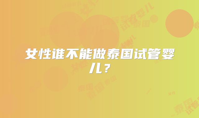 女性谁不能做泰国试管婴儿？