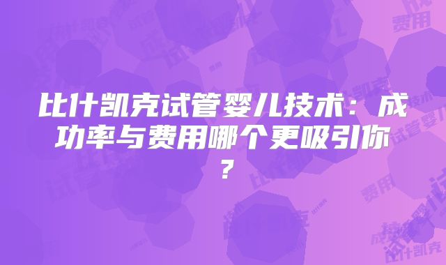 比什凯克试管婴儿技术：成功率与费用哪个更吸引你？