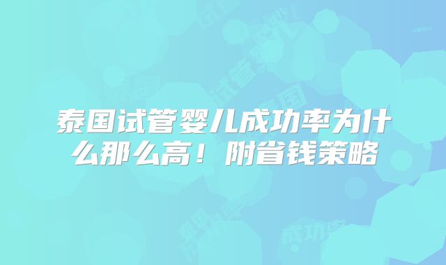 泰国试管婴儿成功率为什么那么高!附省钱策略