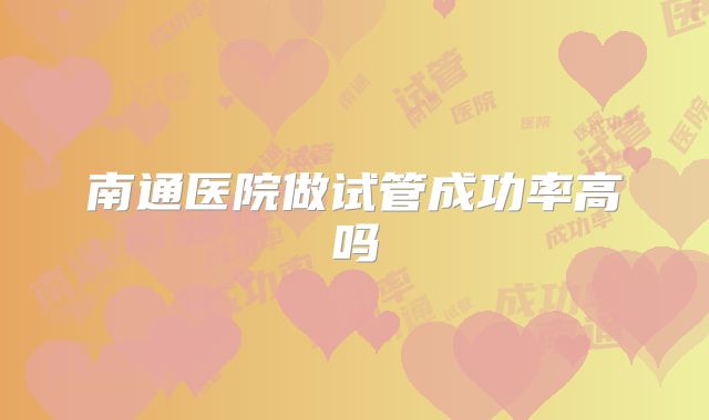 南通医院做试管成功率高吗