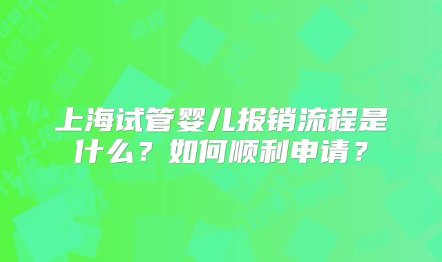 上海试管婴儿报销流程是什么?如何顺利申请?