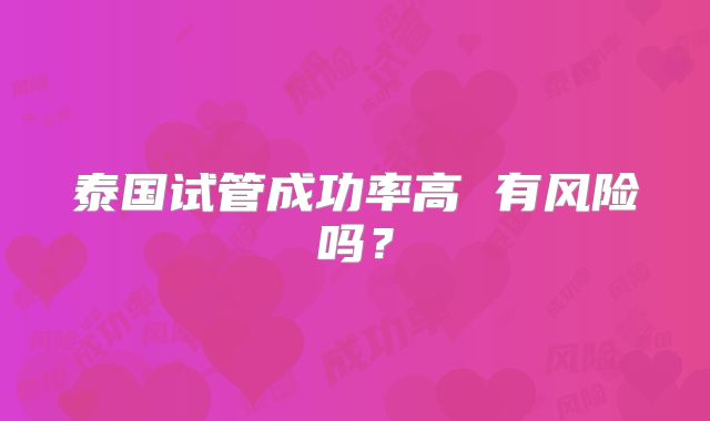 泰国试管成功率高 有风险吗？