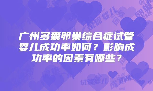 广州多囊卵巢综合症试管婴儿成功率如何?影响成功率的因素有哪些?