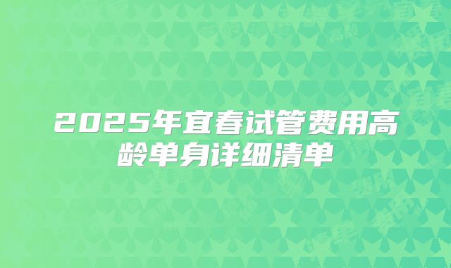 2025年宜春试管费用高龄单身详细清单