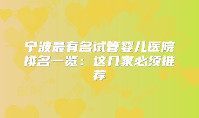 宁波最有名试管婴儿医院排名一览:这几家必须推荐