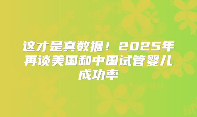 这才是真数据!2025年再谈美国和中国试管婴儿成功率