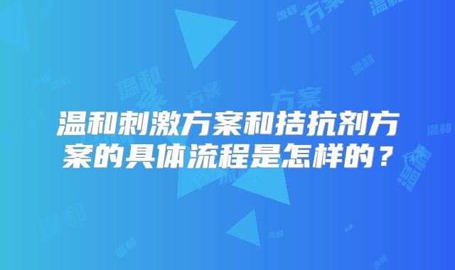 温和刺激方案和拮抗剂方案的具体流程是怎样的?