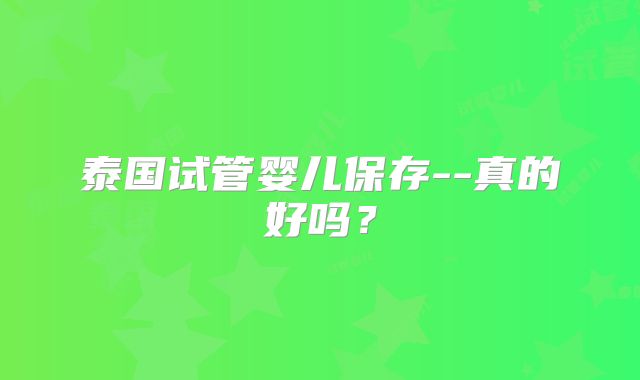 泰国试管婴儿保存--真的好吗?