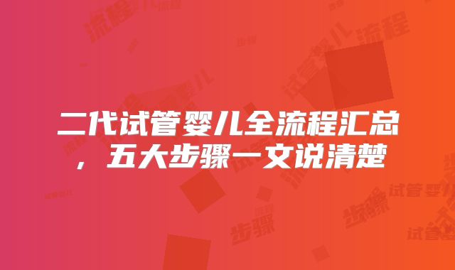 二代试管婴儿全流程汇总,五大步骤一文说清楚