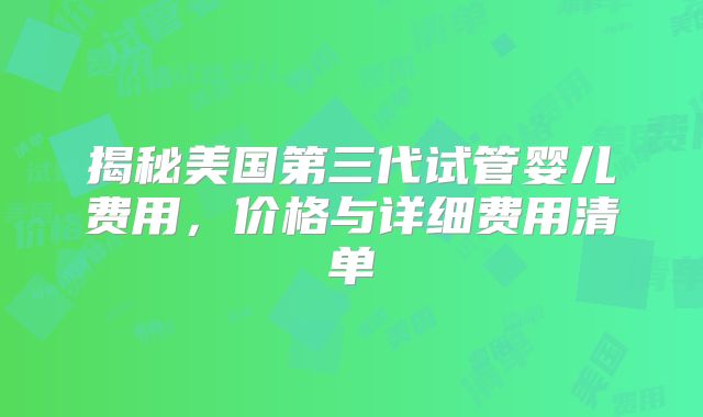 揭秘美国第三代试管婴儿费用,价格与详细费用清单