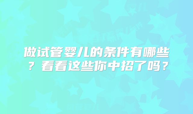 做试管婴儿的条件有哪些？看看这些你中招了吗？