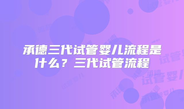 承德三代试管婴儿流程是什么?三代试管流程