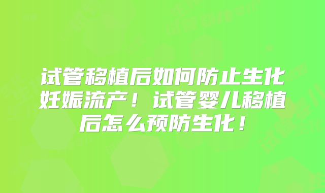 试管移植后如何防止生化妊娠流产！试管婴儿移植后怎么预防生化！