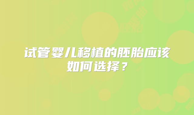 试管婴儿移植的胚胎应该如何选择？