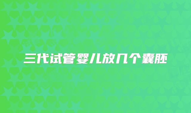 三代试管婴儿放几个囊胚