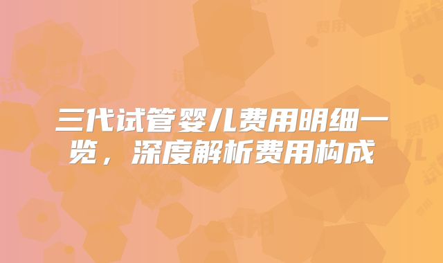 三代试管婴儿费用明细一览,深度解析费用构成