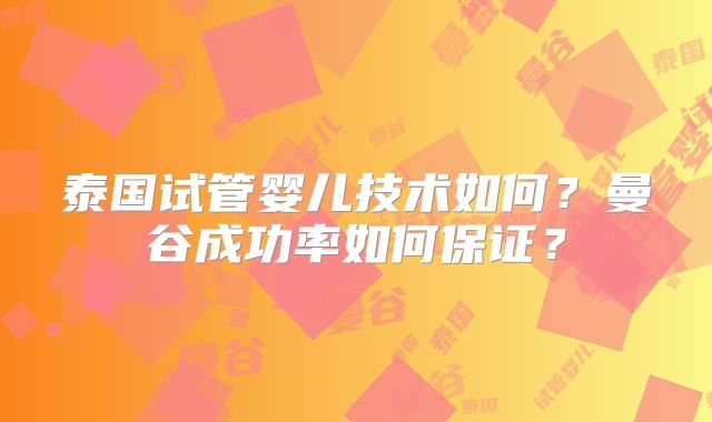 泰国试管婴儿技术如何?曼谷成功率如何保证?