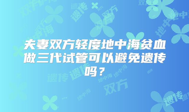 夫妻双方轻度地中海贫血做三代试管可以避免遗传吗?