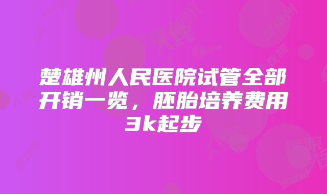 楚雄州人民医院试管全部开销一览，胚胎培养费用3k起步