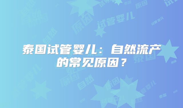 泰国试管婴儿:自然流产的常见原因?