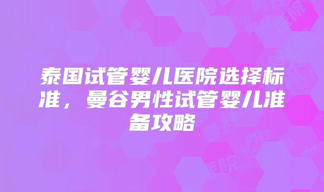 泰国试管婴儿医院选择标准,曼谷男性试管婴儿准备攻略