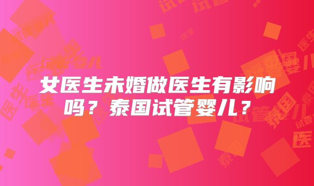 女医生未婚做医生有影响吗?泰国试管婴儿?