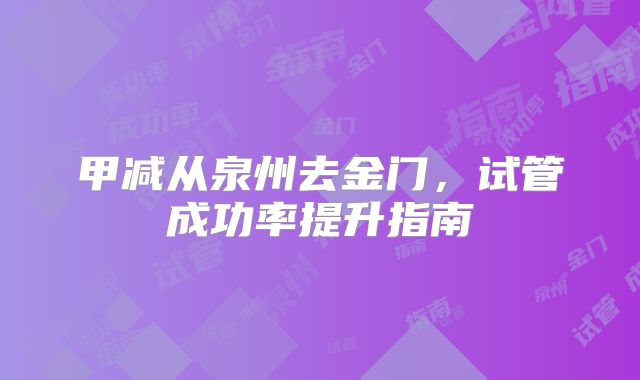 甲减从泉州去金门,试管成功率提升指南