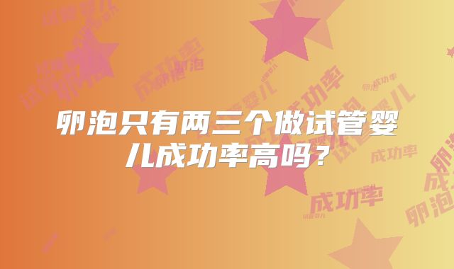 卵泡只有两三个做试管婴儿成功率高吗?