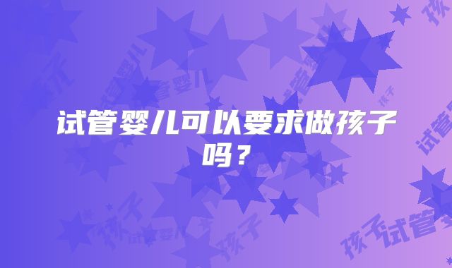 试管婴儿可以要求做孩子吗?