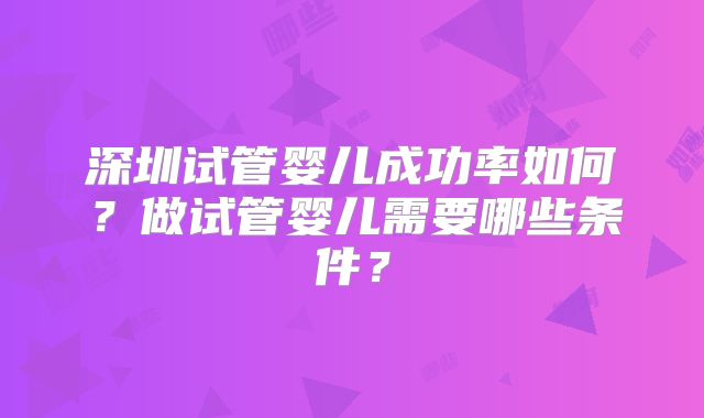 深圳试管婴儿成功率如何？做试管婴儿需要哪些条件？