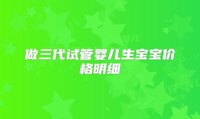 做三代试管婴儿生宝宝价格明细