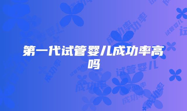 第一代试管婴儿成功率高吗