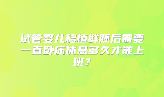 试管婴儿移植鲜胚后需要一直卧床休息多久才能上班?