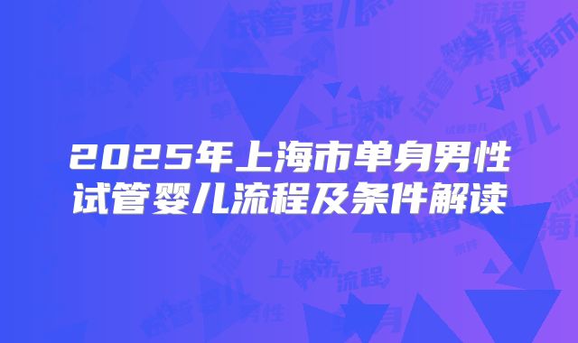 2025年上海市单身男性试管婴儿流程及条件解读