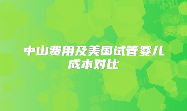 中山费用及美国试管婴儿成本对比