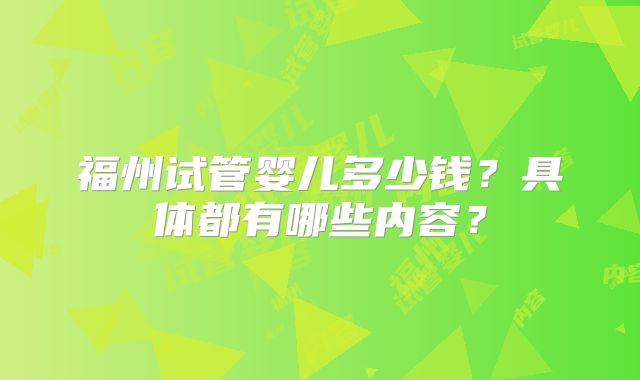 福州试管婴儿多少钱？具体都有哪些内容？