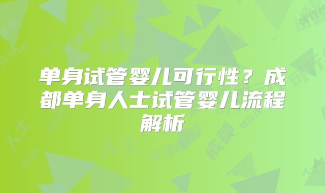 单身试管婴儿可行性?成都单身人士试管婴儿流程解析