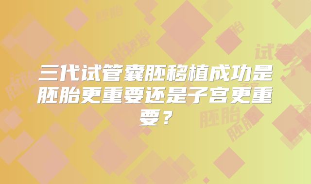 三代试管囊胚移植成功是胚胎更重要还是子宫更重要?