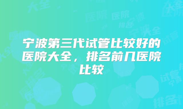 宁波第三代试管比较好的医院大全,排名前几医院比较