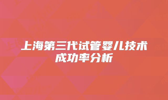 上海第三代试管婴儿技术成功率分析