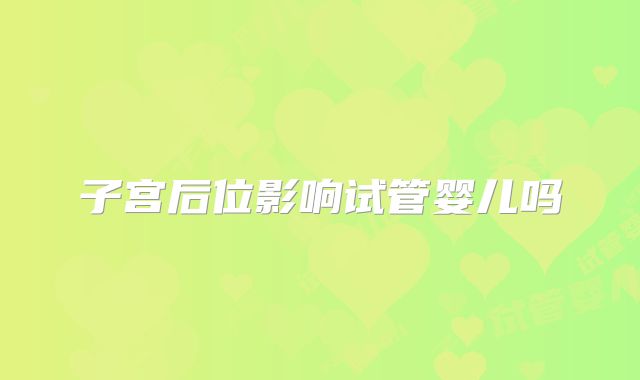 子宫后位影响试管婴儿吗