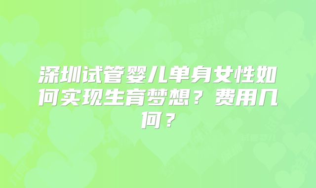 深圳试管婴儿单身女性如何实现生育梦想?费用几何?
