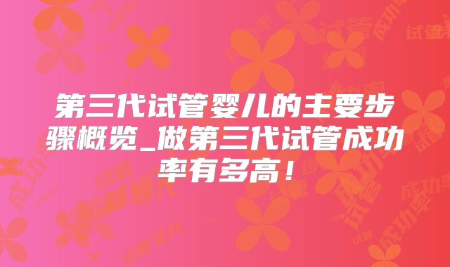 第三代试管婴儿的主要步骤概览_做第三代试管成功率有多高!