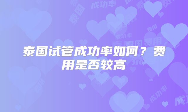 泰国试管成功率如何？费用是否较高