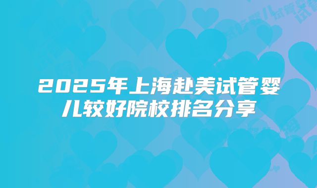 2025年上海赴美试管婴儿较好院校排名分享