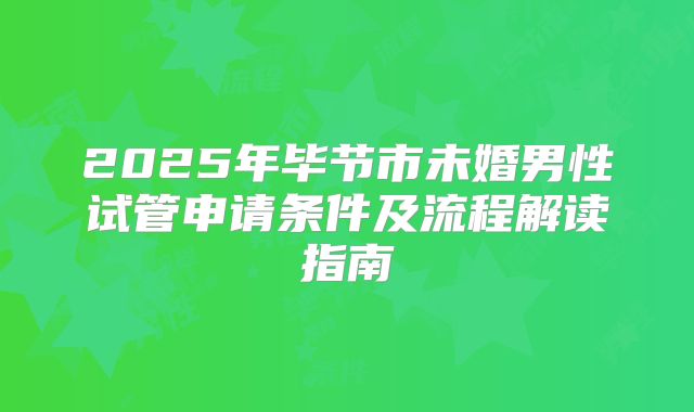 2025年毕节市未婚男性试管申请条件及流程解读指南
